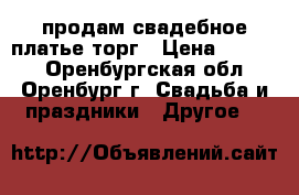 продам свадебное платье торг › Цена ­ 2 500 - Оренбургская обл., Оренбург г. Свадьба и праздники » Другое   